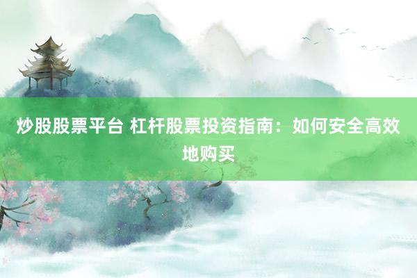 炒股股票平台 杠杆股票投资指南：如何安全高效地购买