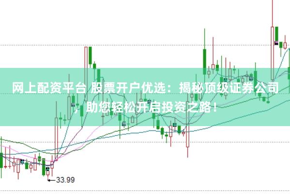 网上配资平台 股票开户优选：揭秘顶级证券公司，助您轻松开启投资之路！