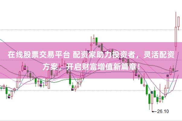 在线股票交易平台 配资家助力投资者，灵活配资方案，开启财富增值新篇章！