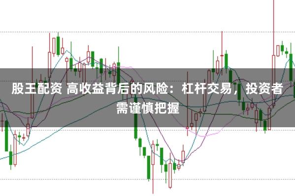 股王配资 高收益背后的风险：杠杆交易，投资者需谨慎把握