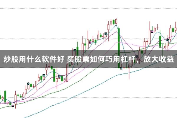 炒股用什么软件好 买股票如何巧用杠杆，放大收益