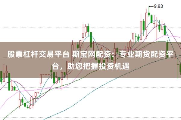 股票杠杆交易平台 期宝网配资：专业期货配资平台，助您把握投资机遇