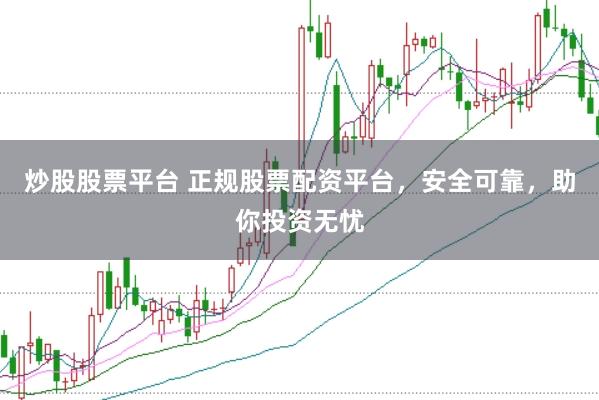炒股股票平台 正规股票配资平台，安全可靠，助你投资无忧