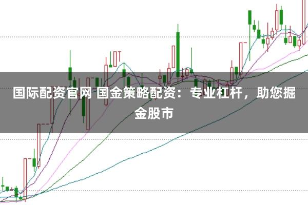 国际配资官网 国金策略配资：专业杠杆，助您掘金股市