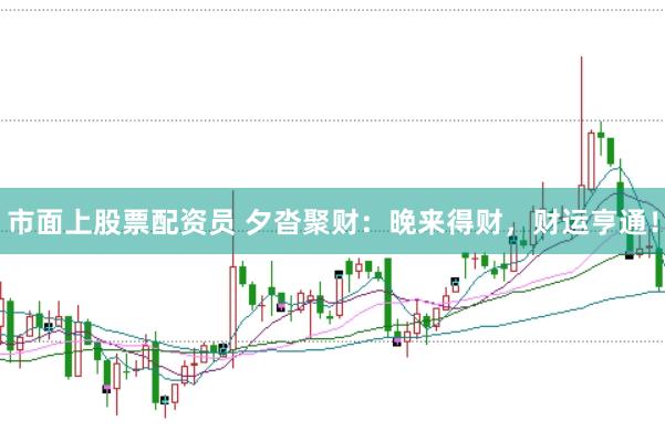 市面上股票配资员 夕沓聚财：晚来得财，财运亨通！