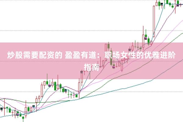 炒股需要配资的 盈盈有道：职场女性的优雅进阶指南