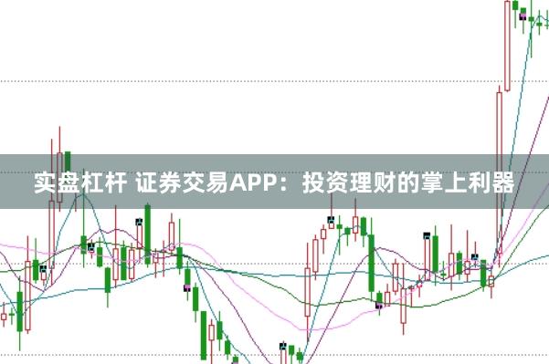 实盘杠杆 证券交易APP：投资理财的掌上利器