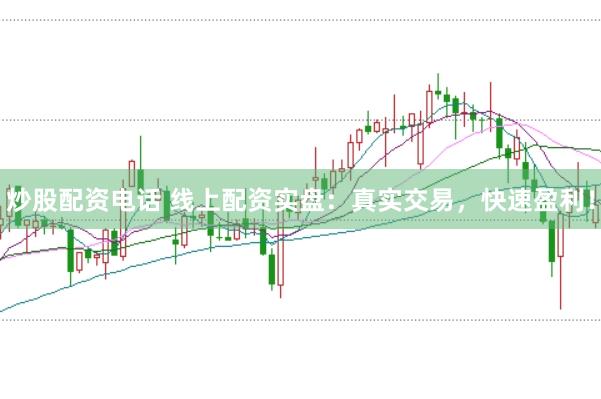 炒股配资电话 线上配资实盘：真实交易，快速盈利！