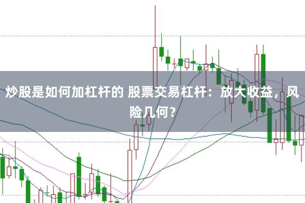 炒股是如何加杠杆的 股票交易杠杆：放大收益，风险几何？