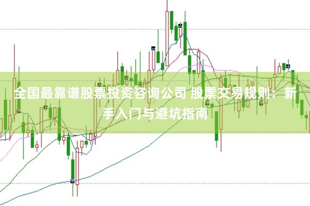 全国最靠谱股票投资咨询公司 股票交易规则：新手入门与避坑指南