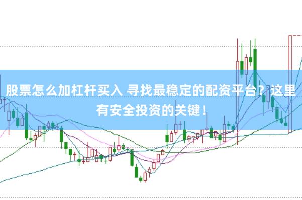 股票怎么加杠杆买入 寻找最稳定的配资平台？这里有安全投资的关键！