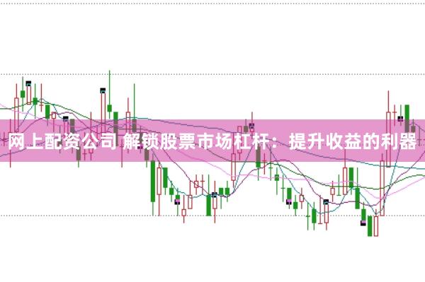 网上配资公司 解锁股票市场杠杆：提升收益的利器