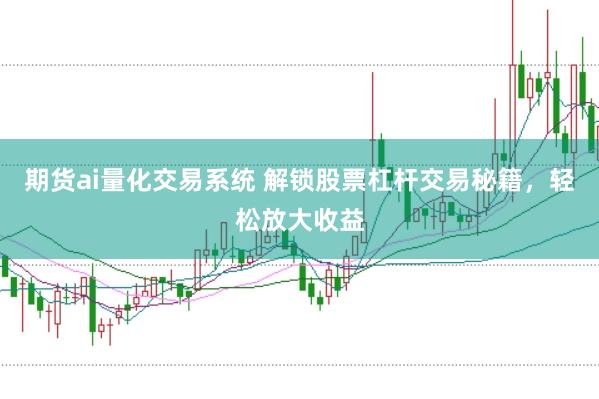 期货ai量化交易系统 解锁股票杠杆交易秘籍，轻松放大收益