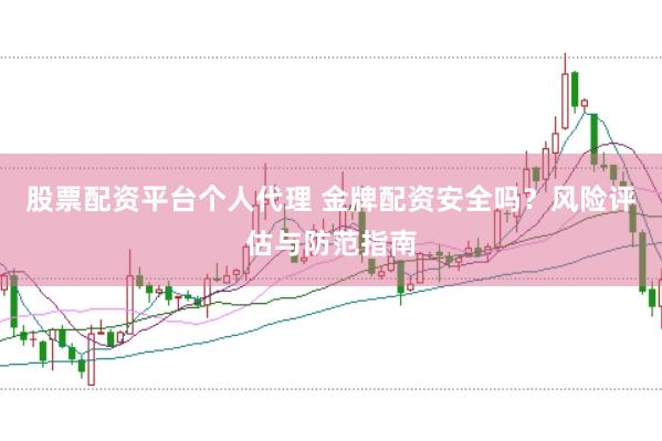 股票配资平台个人代理 金牌配资安全吗？风险评估与防范指南