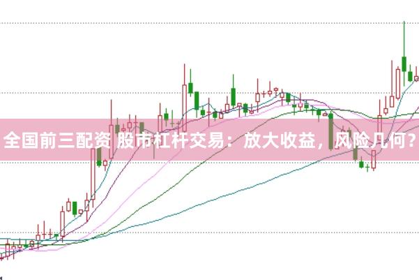 全国前三配资 股市杠杆交易：放大收益，风险几何？