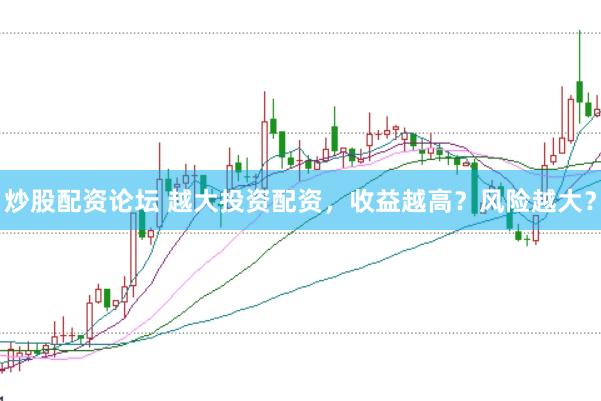 炒股配资论坛 越大投资配资，收益越高？风险越大？