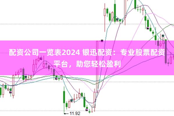 配资公司一览表2024 银迅配资：专业股票配资平台，助您轻松盈利