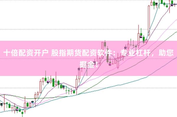 十倍配资开户 股指期货配资软件：专业杠杆，助您掘金！