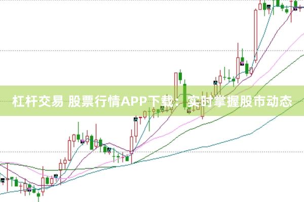 杠杆交易 股票行情APP下载：实时掌握股市动态