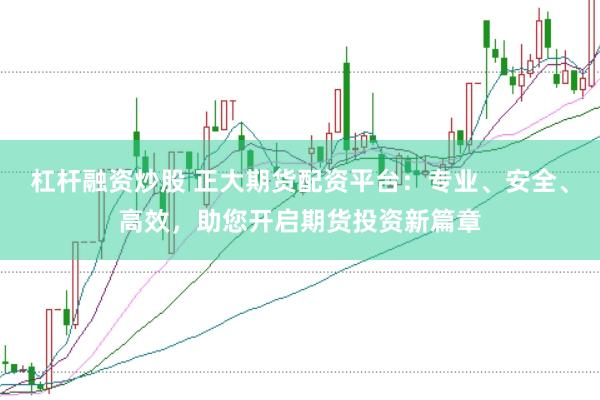 杠杆融资炒股 正大期货配资平台：专业、安全、高效，助您开启期货投资新篇章