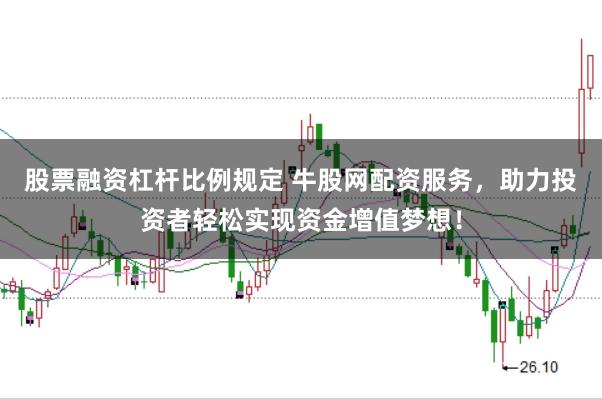 股票融资杠杆比例规定 牛股网配资服务，助力投资者轻松实现资金增值梦想！