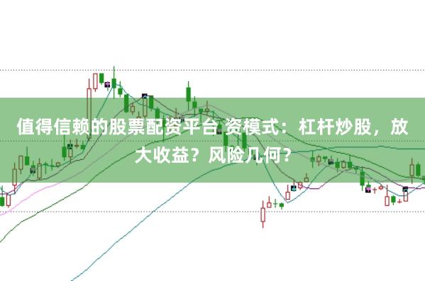 值得信赖的股票配资平台 资模式：杠杆炒股，放大收益？风险几何？