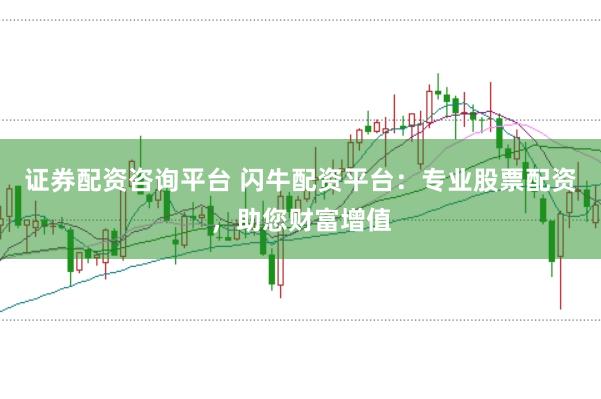 证券配资咨询平台 闪牛配资平台：专业股票配资，助您财富增值