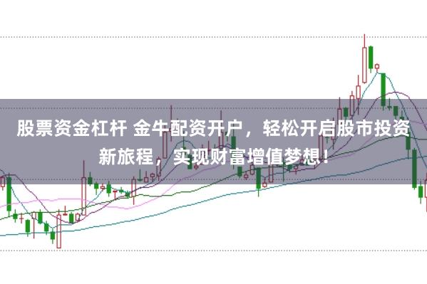 股票资金杠杆 金牛配资开户，轻松开启股市投资新旅程，实现财富增值梦想！