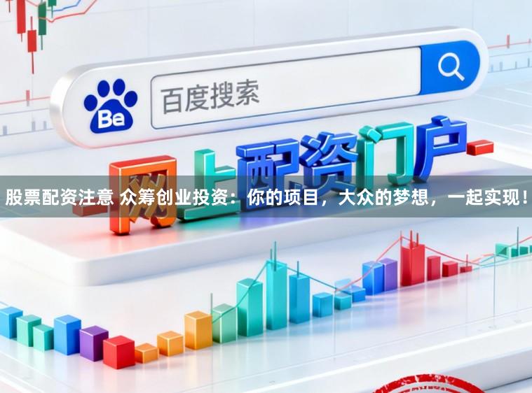 股票配资注意 众筹创业投资：你的项目，大众的梦想，一起实现！