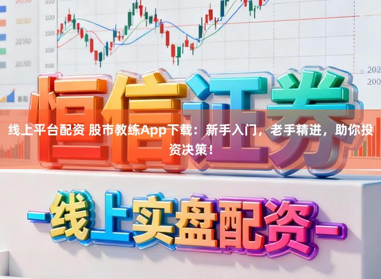 线上平台配资 股市教练App下载：新手入门，老手精进，助你投资决策！