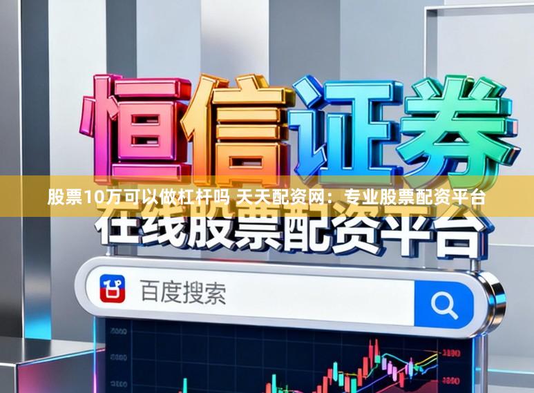 股票10万可以做杠杆吗 天天配资网：专业股票配资平台