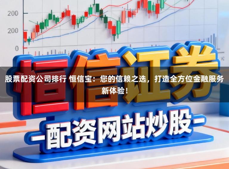 股票配资公司排行 恒信宝：您的信赖之选，打造全方位金融服务新体验！