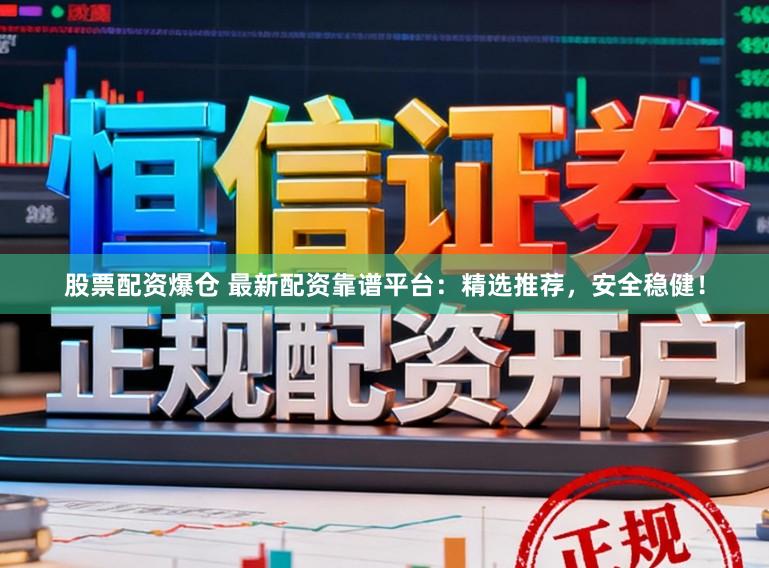 股票配资爆仓 最新配资靠谱平台：精选推荐，安全稳健！