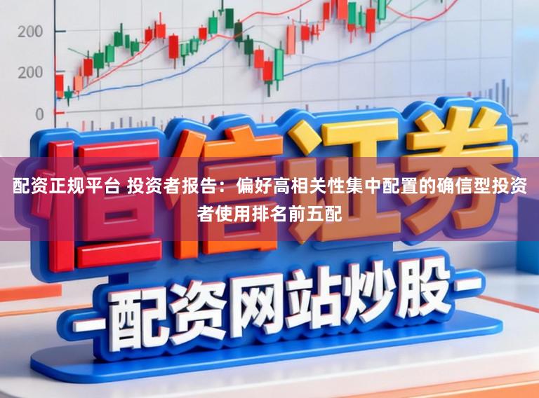 配资正规平台 投资者报告：偏好高相关性集中配置的确信型投资者使用排名前五配
