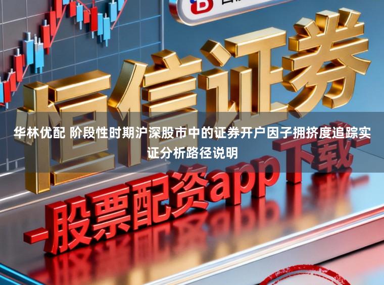 华林优配 阶段性时期沪深股市中的证券开户因子拥挤度追踪实证分析路径说明