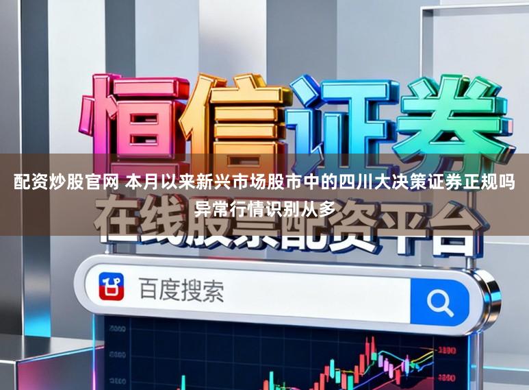 配资炒股官网 本月以来新兴市场股市中的四川大决策证券正规吗异常行情识别从多