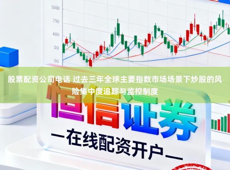 股票配资公司电话 过去三年全球主要指数市场场景下炒股的风险集中度追踪与监控制度