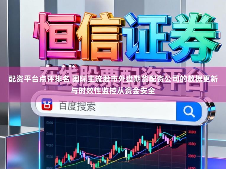 配资平台点评排名 国际主流股市外盘期货配资公司的数据更新与时效性监控从资金安全