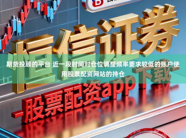 期货投顾的平台 近一段时间对仓位调整频率要求较低的账户使用股票配资网站的持仓
