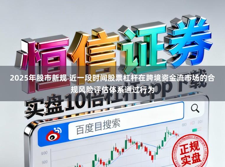 2025年股市新规 近一段时间股票杠杆在跨境资金流市场的合规风险评估体系通过行为