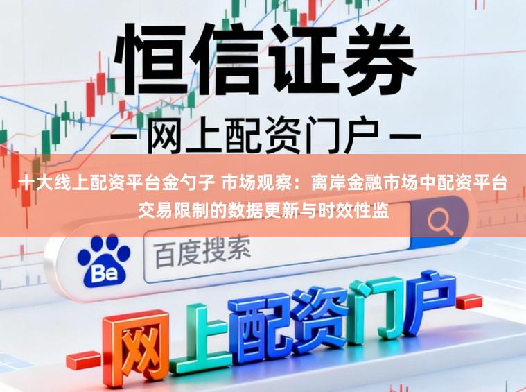 十大线上配资平台金勺子 市场观察：离岸金融市场中配资平台交易限制的数据更新与时效性监
