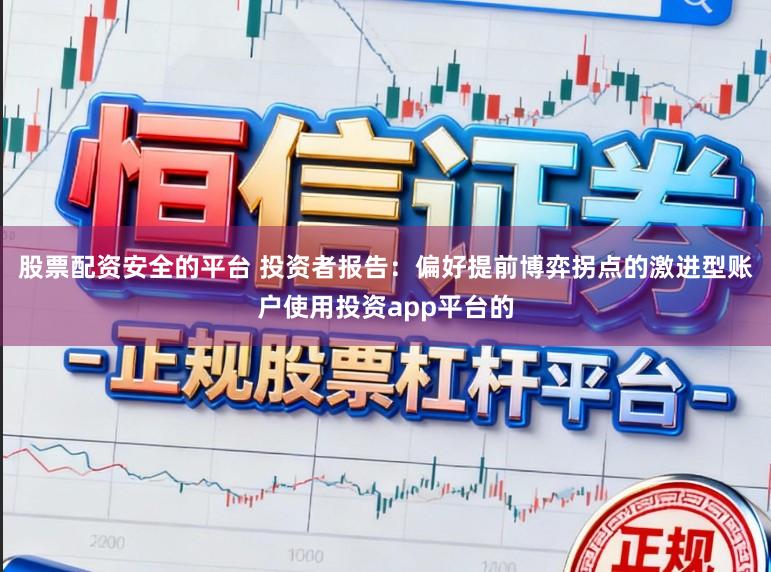 股票配资安全的平台 投资者报告：偏好提前博弈拐点的激进型账户使用投资app平台的