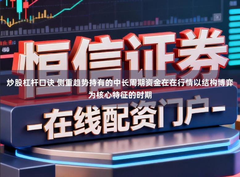 炒股杠杆口诀 侧重趋势持有的中长周期资金在在行情以结构博弈为核心特征的时期