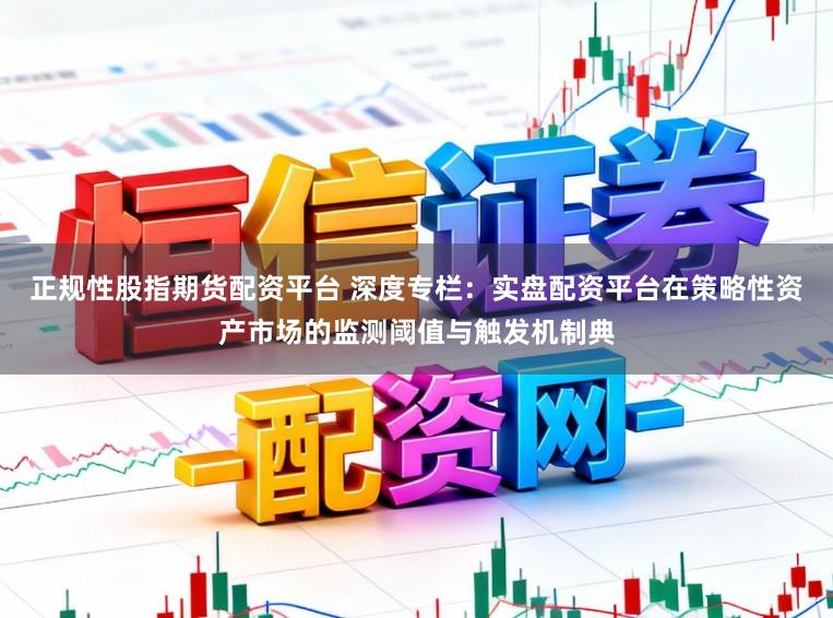 正规性股指期货配资平台 深度专栏：实盘配资平台在策略性资产市场的监测阈值与触发机制典
