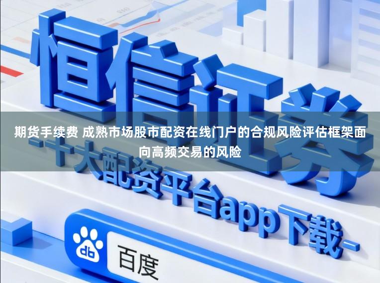 期货手续费 成熟市场股市配资在线门户的合规风险评估框架面向高频交易的风险