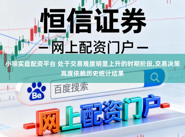 小额实盘配资平台 处于交易难度明显上升的时期阶段,交易决策高度依赖历史统计结果