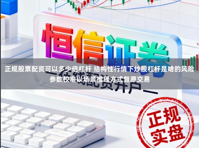 正规股票配资可以多少倍杠杆 结构性行情下炒股杠杆是啥的风险参数校准以场景推理方式复原交易