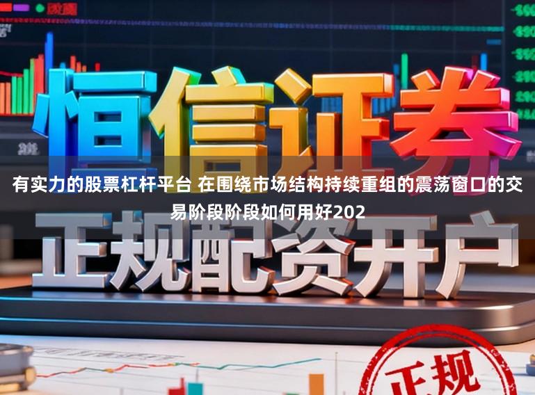 有实力的股票杠杆平台 在围绕市场结构持续重组的震荡窗口的交易阶段阶段如何用好202