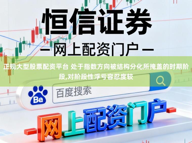 正规大型股票配资平台 处于指数方向被结构分化所掩盖的时期阶段,对阶段性浮亏容忍度较