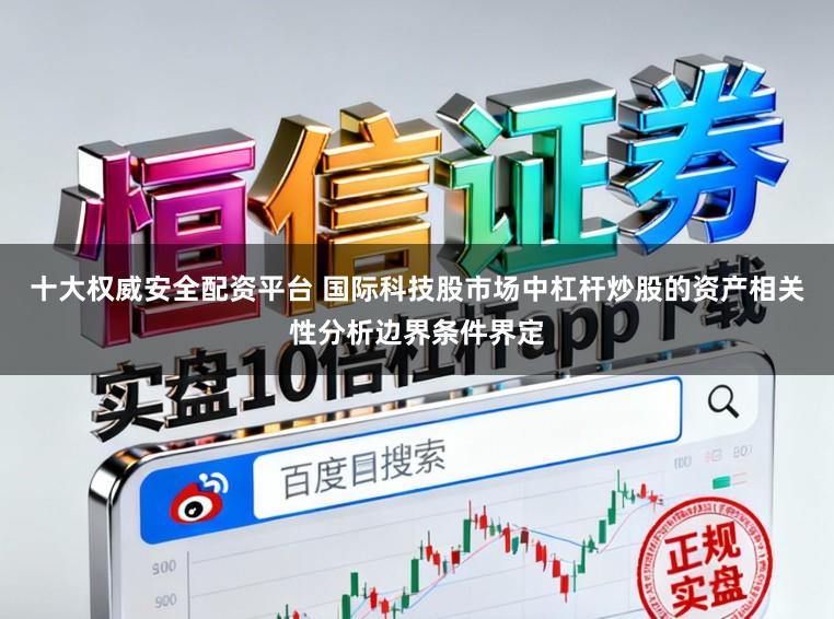 十大权威安全配资平台 国际科技股市场中杠杆炒股的资产相关性分析边界条件界定